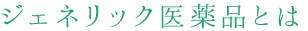 ジェネリック医薬品とは